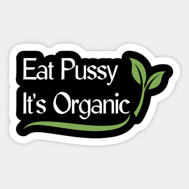 Eat Pussy It S Organic Funny Ironic Design Organic Farming Sticker Teepublic